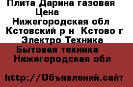 Плита Дарина газовая › Цена ­ 4 500 - Нижегородская обл., Кстовский р-н, Кстово г. Электро-Техника » Бытовая техника   . Нижегородская обл.